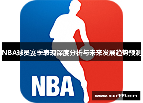NBA球员赛季表现深度分析与未来发展趋势预测