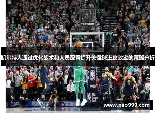 凯尔特人通过优化战术和人员配置提升关键球进攻效率的策略分析